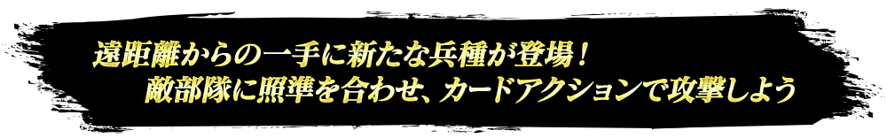 遠距離からの一手に新たな兵種が登場。敵部隊に照準を合わせ、カードアクションで攻撃しよう