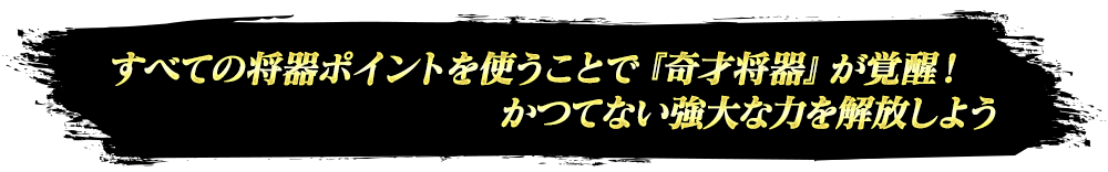 すべての将器ポイントを使うことで『奇才将器』が覚醒！かつてない強大な力を解放しよう