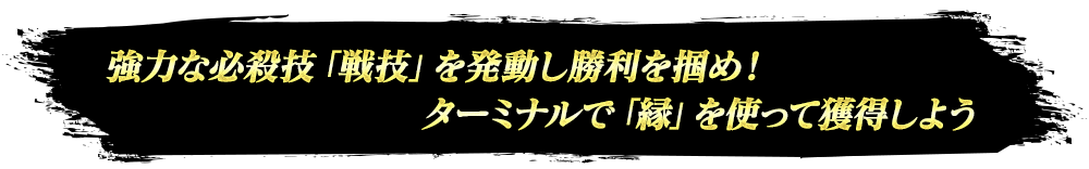 強力な必殺技「戦技」を発動し勝利を掴め！ターミナルで「縁」を使って獲得しよう