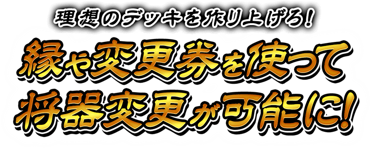 理想のデッキを作り上げろ！縁や変更券を使って将器変更が可能に！