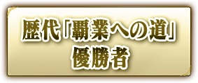 歴代「覇業への道」優勝者